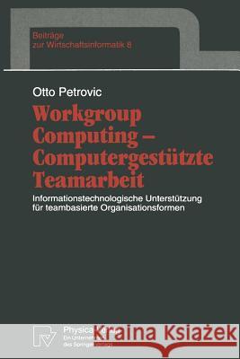 Workgroup Computing -- Computergestützte Teamarbeit: Informationstechnologische Unterstützung Für Teambasierte Organisationsformen Petrovic, Otto 9783790807059 Not Avail