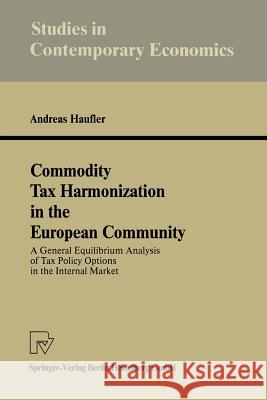 Commodity Tax Harmonization in the European Community: A General Equilibrium Analysis of Tax Policy Options in the Internal Market Haufler, Andreas 9783790807141 Physica-Verlag