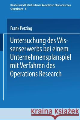 Untersuchung Des Wissenserwerbs Bei Einem Unternehmensplanspiel Mit Verfahren Des Operations Research Frank Petzing 9783790807158 Physica-Verlag