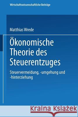 Ökonomische Theorie Des Steuerentzuges: Steuervermeidung, -Umgehung Und -Hinterziehung Wrede, Matthias 9783790807332 Not Avail