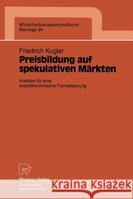 Preisbildung Auf Spekulativen Märkten: Ansätze Für Eine Sozioökonomische Formalisierung Kugler, Friedrich 9783790807509 Physica-Verlag