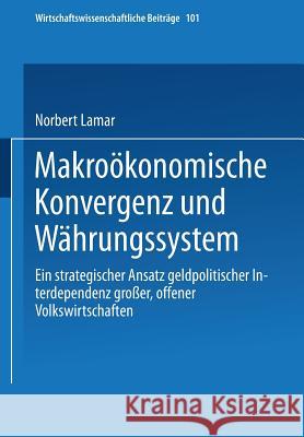 Makroökonomische Konvergenz Und Währungssystem: Ein Strategischer Ansatz Geldpolitischer Interdependenz Großer, Offener Volkswirtschaften Lamar, Norbert 9783790807844 Physica-Verlag