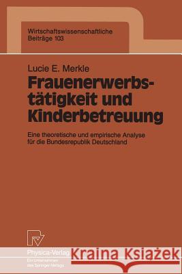 Frauenerwerbstätigkeit Und Kinderbetreuung: Eine Theoretische Und Empirische Analyse Für Die Bundesrepublik Deutschland Merkle, Lucie E. 9783790807998 Not Avail