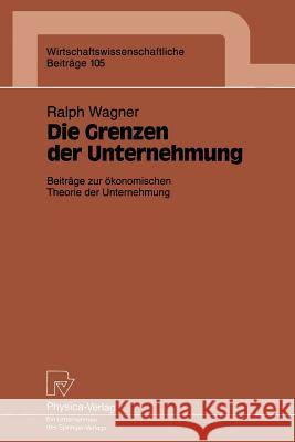 Die Grenzen Der Unternehmung: Beiträge Zur Ökonomischen Theorie Der Unternehmung Wagner, Ralph 9783790808124 Not Avail