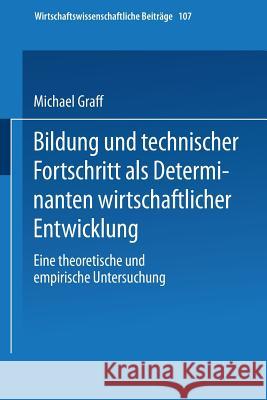 Bildung Und Technischer Fortschritt ALS Determinanten Wirtschaftlicher Entwicklung: Eine Theoretische Und Empirische Untersuchung Graff, Michael 9783790808209