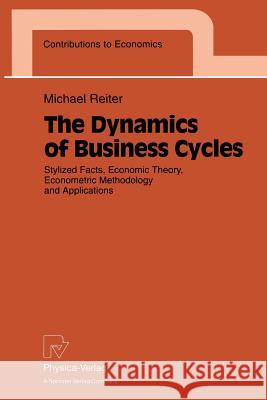 The Dynamics of Business Cycles: Stylized Facts, Economic Theory, Econometric Methodology and Applications Reiter, Michael 9783790808230 Physica-Verlag