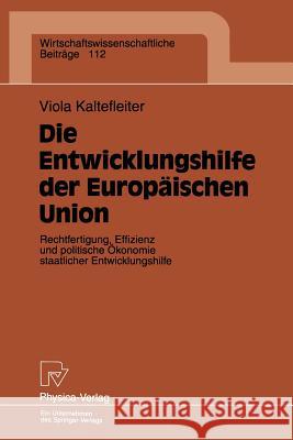 Die Entwicklungshilfe Der Europäischen Union: Rechtfertigung, Effizienz Und Politische Ökonomie Staatlicher Entwicklungshilfe Kaltefleiter, Viola 9783790808384 Not Avail