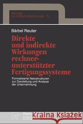 Direkte Und Indirekte Wirkungen Rechnerunterstützter Fertigungssysteme: Formalisierte Netzstrukturen Zur Darstellung Und Analyse Der Unternehmung Reuter, Bärbel 9783790808506 Not Avail