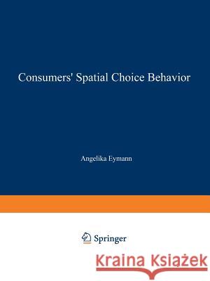 Consumers' Spatial Choice Behavior A. Eymann Angelika Eymann J. Vosgerau 9783790808520 Physica-Verlag