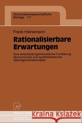 Rationalisierbare Erwartungen: Eine Entscheidungstheoretische Fundierung Ökonomischer Und Spieltheoretischer Gleichgewichtskonzepte Heinemann, Frank 9783790808889