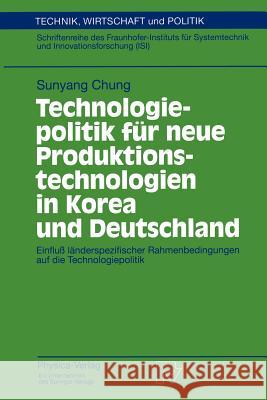 Technologiepolitik Für Neue Produktionstechnologien in Korea Und Deutschland: Einfluß Länderspezifischer Rahmenbedingungen Auf Die Technologiepolitik Chung, Sunyang 9783790808933 Not Avail