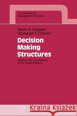 Decision Making Structures: Dealing with Uncertainty Within Organizations M. S. Catalani G. F. Clerico Mario Catalani 9783790808957 Physica-Verlag