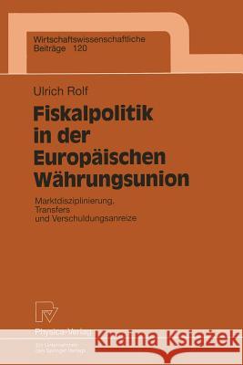 Fiskalpolitik in Der Europäischen Währungsunion: Marktdisziplinierung, Transfers Und Verschuldungsanreize Rolf, Ulrich 9783790808988 Physica-Verlag