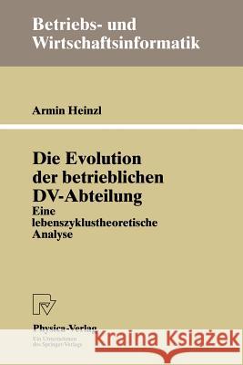 Die Evolution Der Betrieblichen DV-Abteilung: Eine Lebenszyklustheoretische Analyse Heinzl, Armin 9783790809442