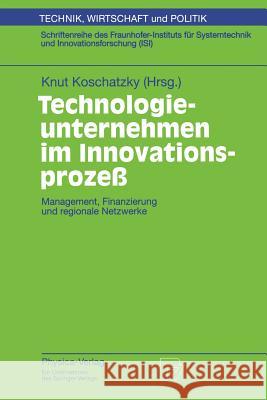 Technologieunternehmen Im Innovationsprozeß: Management, Finanzierung Und Regionale Netzwerke Koschatzky, Knut 9783790809770
