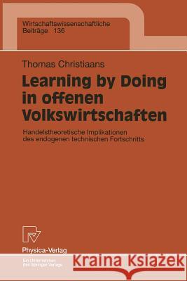 Learning by Doing in Offenen Volkswirtschaften: Handelstheoretische Implikationen Des Endogenen Technischen Fortschritts Christiaans, Thomas 9783790809909