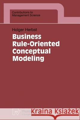 Business Rule-Oriented Conceptual Modeling Holger Herbst 9783790810042 Physica-Verlag