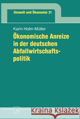 Ökonomische Anreize in Der Deutschen Abfallwirtschaftspolitik Holm-Müller, Karin 9783790810288 Not Avail