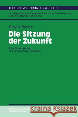 Die Sitzung Der Zukunft: Eine Vorausschau Mit Groupware-Szenarien Sybille Breiner 9783790810400 Not Avail