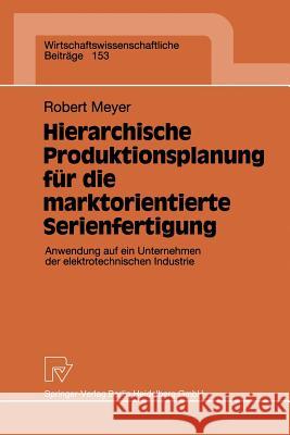 Hierarchische Produktionsplanung Für Die Marktorientierte Serienfertigung: Anwendung Auf Ein Unternehmen Der Elektrotechnischen Industrie Meyer, Robert 9783790810585