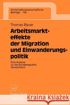 Arbeitsmarkteffekte Der Migration Und Einwanderungspolitik: Eine Analyse Für Die Bundesrepublik Deutschland Bauer, Thomas 9783790810714