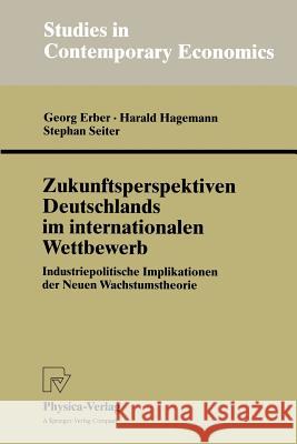 Zukunftsperspektiven Deutschlands Im Internationalen Wettbewerb: Industriepolitische Implikationen Der Neuen Wachstumstheorie Erber, Georg 9783790811087 Physica-Verlag