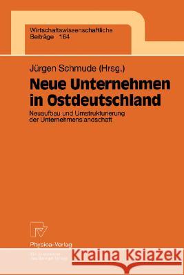 Neue Unternehmen in Ostdeutschland: Neuaufbau Und Umstrukturierung Der Unternehmenslandschaft Schmude, Jürgen 9783790811094 Physica-Verlag