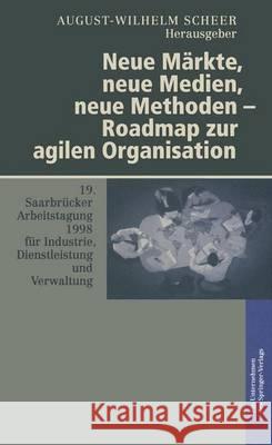 Neue Markte, Neue Medien, Neue Methoden - Roadmap Zur Agilen Organisation: 19. Saarbra1/4cker Arbeitstagung 1998 Fa1/4r Industrie, Dienstleistung Und Jorg Althammer August-Wilhelm Scheer 9783790811636