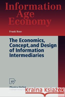 The Economics, Concept, and Design of Information Intermediaries: A Theoretic Approach Rose, Frank 9783790811681 Physica-Verlag