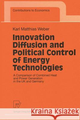 Innovation Diffusion and Political Control of Energy Technologies: A Comparison of Combined Heat and Power Generation in the UK and Germany Weber, Karl Mathias 9783790812053 Physica-Verlag