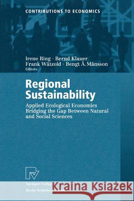 Regional Sustainability: Applied Ecological Economics Bridging the Gap Between Natural and Social Sciences Ring, Irene 9783790812336 Springer Berlin Heidelberg