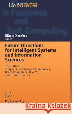 Future Directions for Intelligent Systems and Information Sciences: The Future of Speech and Image Technologies, Brain Computers, WWW, and Bioinformatics Nikola Kasabov 9783790812763