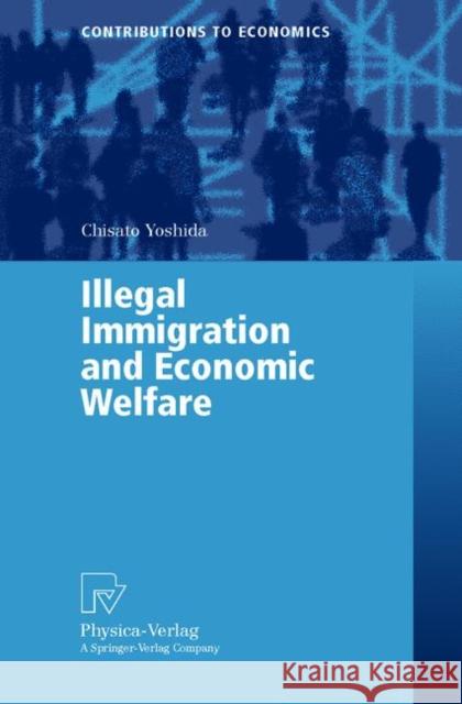 Illegal Immigration and Economic Welfare Chisato Yoshida C. Yoshida 9783790813159 Physica-Verlag