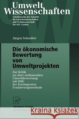 Die Ökonomische Bewertung Von Umweltprojekten: Zur Kritik an Einer Umfassenden Umweltbewertung Mit Hilfe Der Kontingenten Evaluierungsmethode Schneider, Jürgen 9783790813364