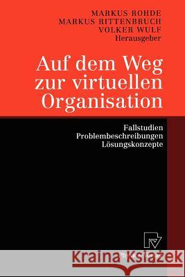 Auf Dem Weg Zur Virtuellen Organisation: Fallstudien, Problembeschreibungen, Lösungskonzepte Rohde, Markus 9783790813784 Springer