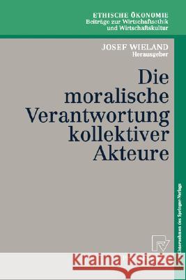 Die Moralische Verantwortung Kollektiver Akteure Josef Wieland C. Hubig M. Kettner 9783790814019 Physica-Verlag