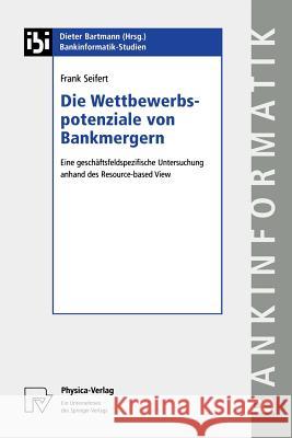 Die Wettbewerbspotenziale Von Bankmergern: Eine Geschaäftsfeldspezifische Untersuchung Anhand Des Resource-Based View Seifert, Frank 9783790814736