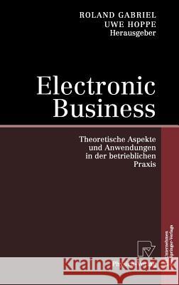 Electronic Business: Theoretische Aspekte Und Anwendungen in Der Betrieblichen Praxis Gabriel, Roland 9783790814972