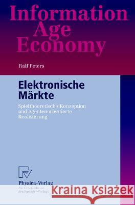 Elektronische Märkte: Spieltheoretische Konzeption Und Agentenorientierte Realisierung Peters, Ralf 9783790814989 Physica-Verlag