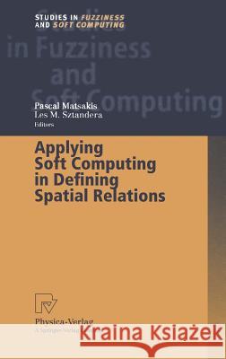 Applying Soft Computing in Defining Spatial Relations Julian M. Spalding P. Matsakis L. M. Szatandera 9783790815047