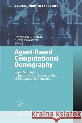 Agent-Based Computational Demography: Using Simulation to Improve Our Understanding of Demographic Behaviour Billari, Francesco C. 9783790815504 Springer