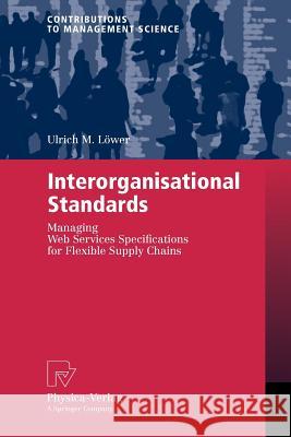 Interorganisational Standards: Managing Web Services Specifications for Flexible Supply Chains Löwer, Ulrich M. 9783790816532 Springer