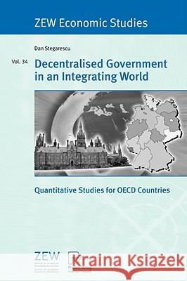 Decentralised Government in an Integrating World: Quantitative Studies for OECD Countries Dan Stegarescu 9783790816693 Springer-Verlag Berlin and Heidelberg GmbH & 