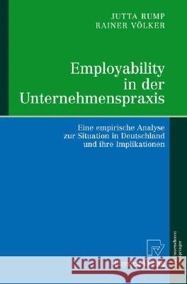 Employability in Der Unternehmenspraxis: Eine Empirische Analyse Zur Situation in Deutschland Und Ihre Implikationen Rump, Jutta 9783790816822