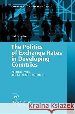 The Politics of Exchange Rates in Developing Countries: Political Cycles and Domestic Institutions Setzer, Ralph 9783790817157 Not Avail