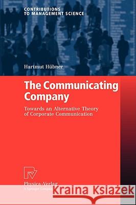 The Communicating Company: Towards an Alternative Theory of Corporate Communication Hübner, Hartmut 9783790819281 PHYSICA-VERLAG GMBH & CO