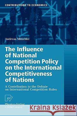 The Influence of National Competition Policy on the International Competitiveness of Nations: A Contribution to the Debate on International Competitio Mitschke, Andreas 9783790820355