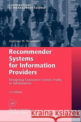 Recommender Systems for Information Providers: Designing Customer Centric Paths to Information Neumann, Andreas W. 9783790821338 Physica-Verlag Heidelberg