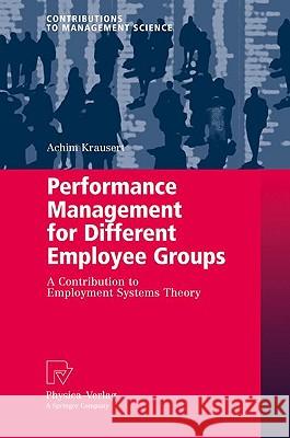 Performance Management for Different Employee Groups: A Contribution to Employment Systems Theory Krausert, Achim 9783790821963 Physica-Verlag Heidelberg