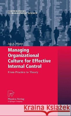 Managing Organizational Culture for Effective Internal Control: From Practice to Theory Pfister, Jan A. 9783790823394 PHYSICA-VERLAG GMBH & CO